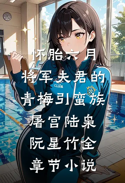 怀胎六月，将军夫君的青梅引蛮族屠宫陆枭阮星竹全章节小说