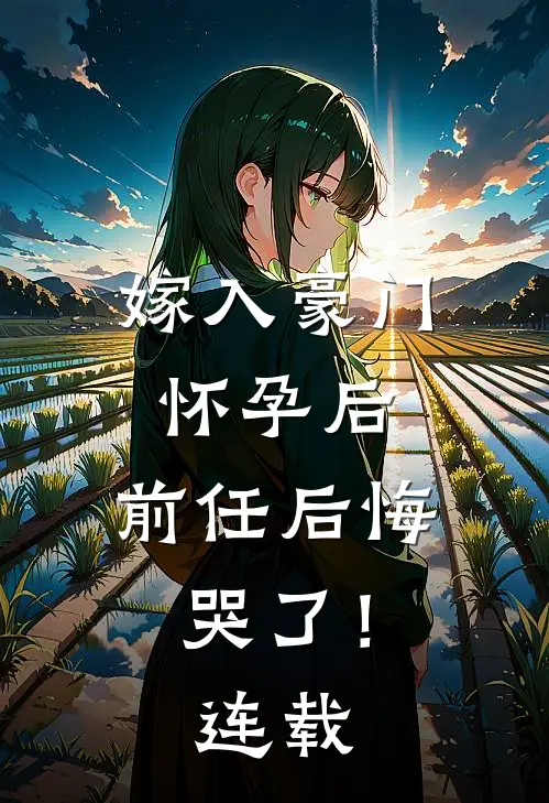嫁入豪门怀孕后，前任后悔哭了！连载