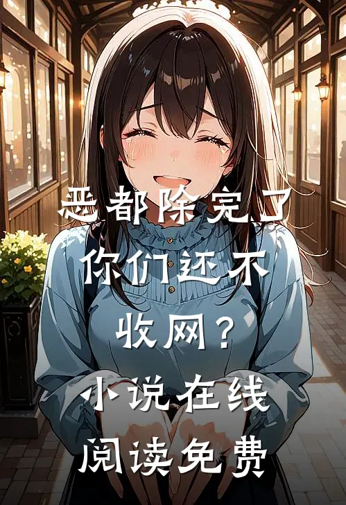 恶都除完了，你们还不收网？小说在线阅读免费
