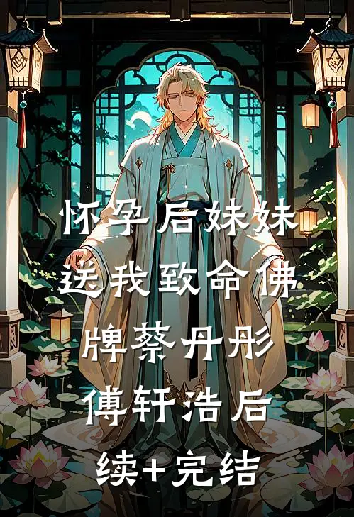 怀孕后妹妹送我致命佛牌蔡丹彤傅轩浩后续+完结