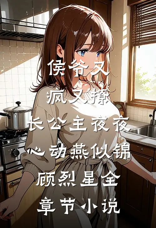 侯爷又疯又撩，长公主夜夜心动燕似锦顾烈星全章节小说