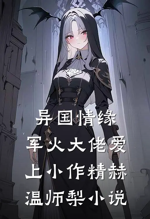 异国情缘：军火大佬爱上小作精赫温师梨小说