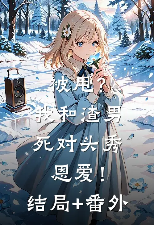 被甩？我和渣男死对头秀恩爱！结局+番外