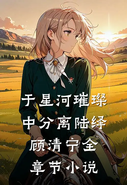 于星河璀璨中分离陆绎顾清宁全章节小说
