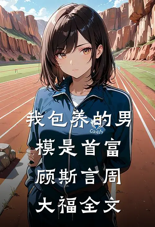 我包养的男模是首富顾斯言周大福全文