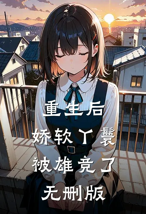 重生后，娇软丫鬟被雄竞了无删版