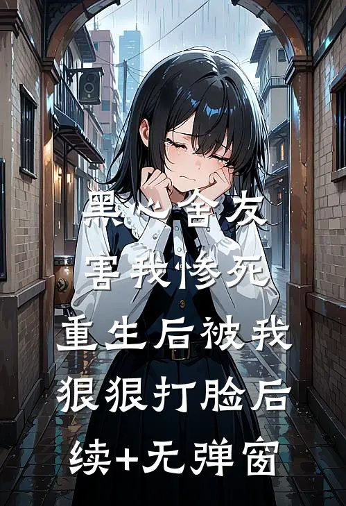 黑心舍友害我惨死，重生后被我狠狠打脸后续+无弹窗