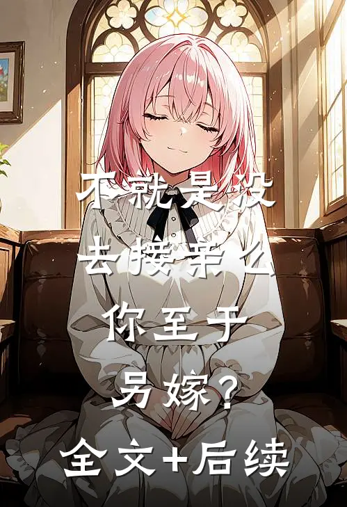 不就是没去接亲么，你至于另嫁？全文+后续