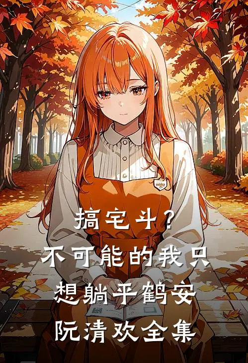 搞宅斗？不可能的，我只想躺平鹤安阮清欢全集