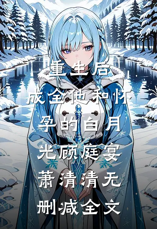 重生后，成全他和怀孕的白月光顾庭宴萧清清无删减全文