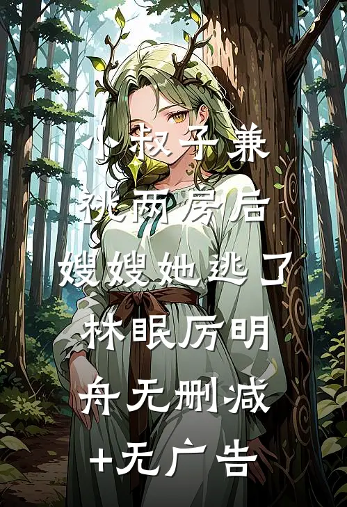 小叔子兼祧两房后，嫂嫂她逃了林眠厉明舟无删减+无广告