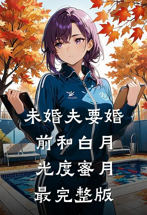 未婚夫要婚前和白月光度蜜月最完整版