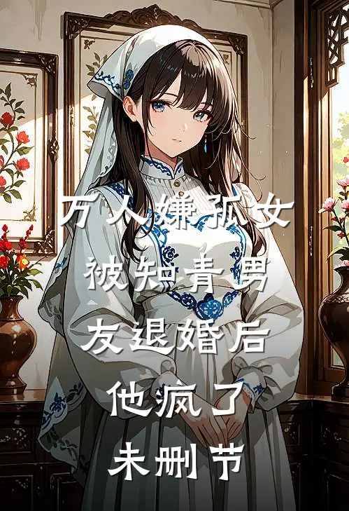 万人嫌孤女被知青男友退婚后，他疯了未删节