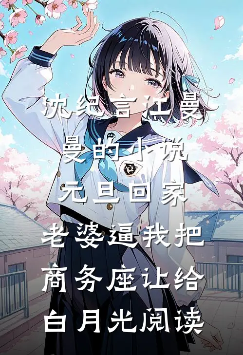 沈纪言江曼曼的小说元旦回家，老婆逼我把商务座让给白月光阅读