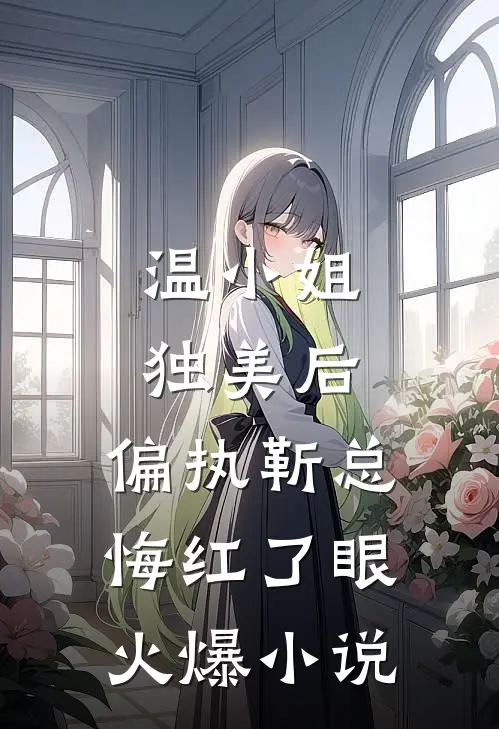 温小姐独美后，偏执靳总悔红了眼火爆小说