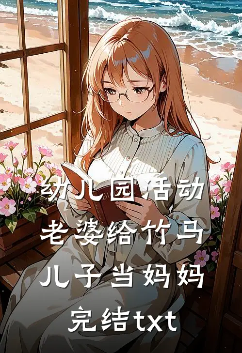 幼儿园活动，老婆给竹马儿子当妈妈完结txt
