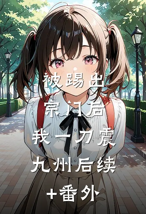 被踢出宗门后，我一刀震九州后续+番外