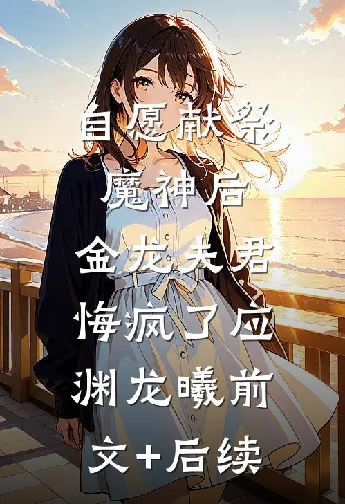 自愿献祭魔神后，金龙夫君悔疯了应渊龙曦前文+后续