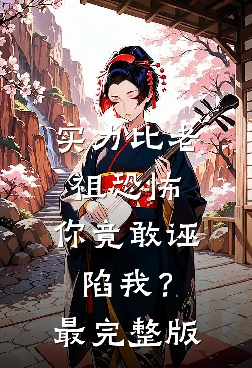 实力比老祖恐怖，你竟敢诬陷我？最完整版