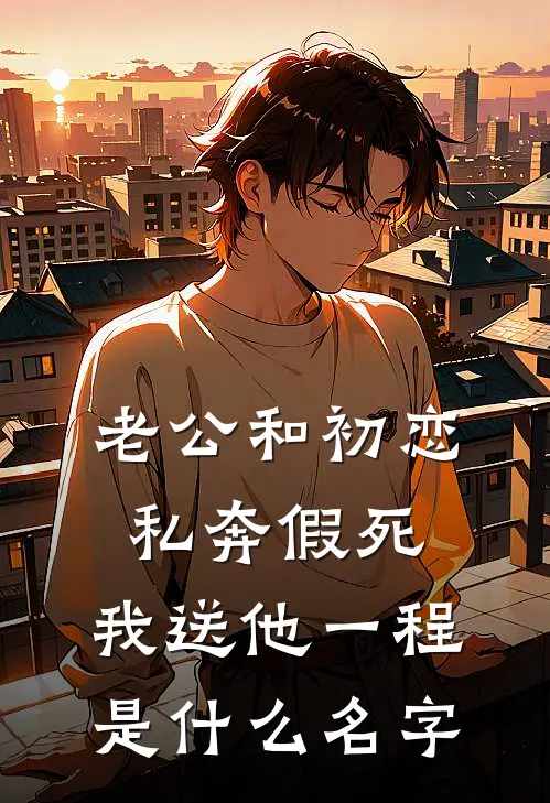 老公和初恋私奔假死，我送他一程是什么名字