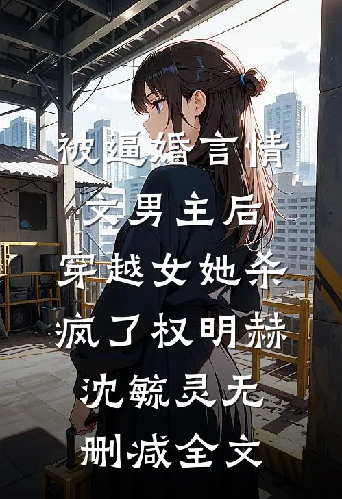 被逼婚言情文男主后，穿越女她杀疯了权明赫沈毓灵无删减全文