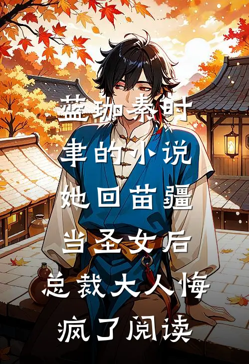 蓝珈秦时聿的小说她回苗疆当圣女后，总裁大人悔疯了阅读