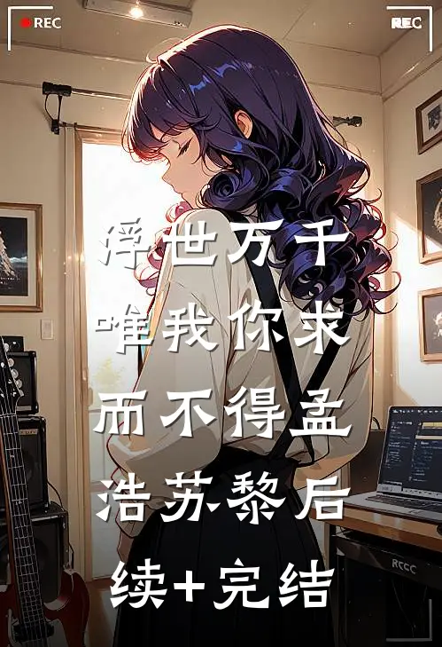 浮世万千，唯我你求而不得孟浩苏黎后续+完结