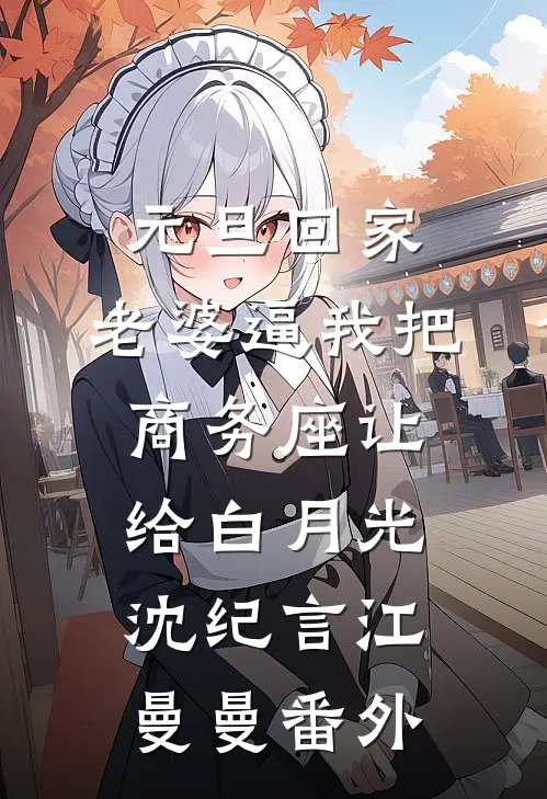 元旦回家，老婆逼我把商务座让给白月光沈纪言江曼曼番外