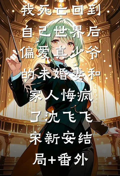 我死亡回到自己世界后，偏爱真少爷的未婚妻和家人悔疯了沈飞飞宋新安结局+番外