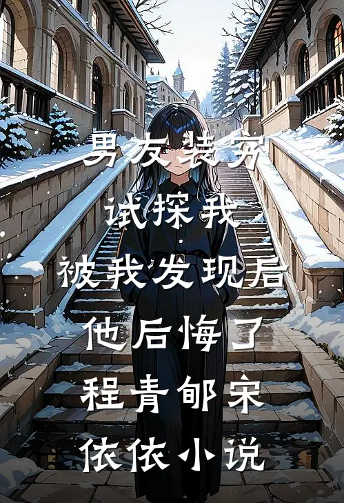 男友装穷试探我，被我发现后他后悔了程青郇宋依依小说