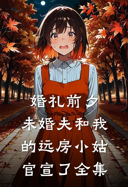 婚礼前夕，未婚夫和我的远房小姑官宣了全集
