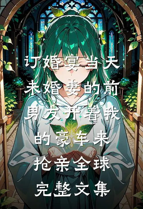 订婚宴当天，未婚妻的前男友开着我的豪车来抢亲全球完整文集