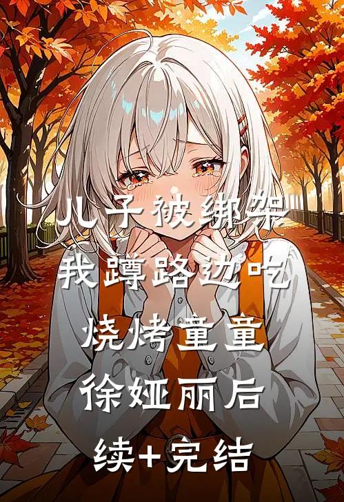 儿子被绑架，我蹲路边吃烧烤童童徐娅丽后续+完结