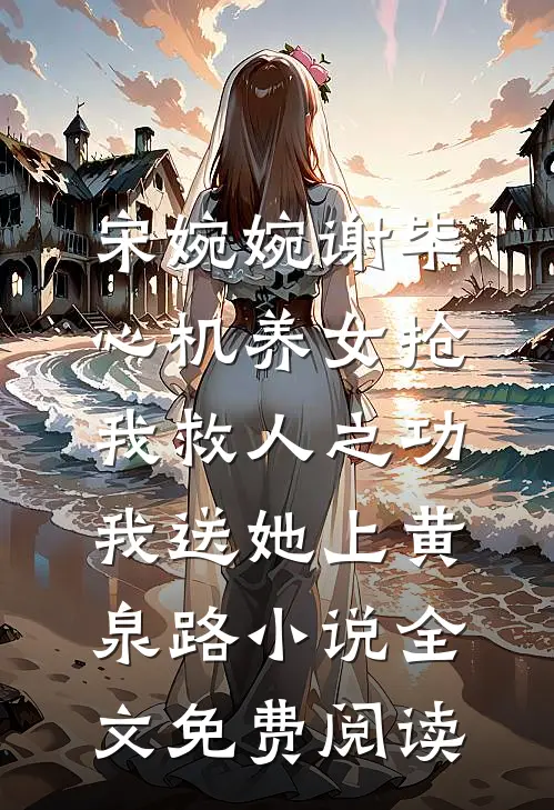 宋婉婉谢毕心机养女抢我救人之功，我送她上黄泉路小说全文免费阅读