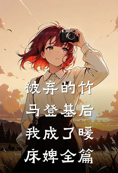 被弃的竹马登基后，我成了暖床婢全篇