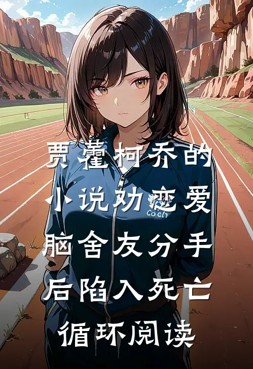 贾藿柯乔的小说劝恋爱脑舍友分手后陷入死亡循环阅读