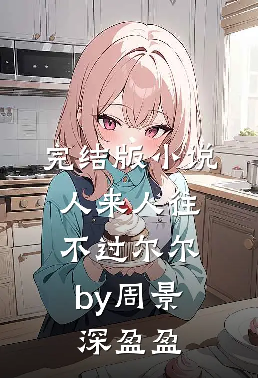 完结版小说人来人往，不过尔尔by周景深盈盈