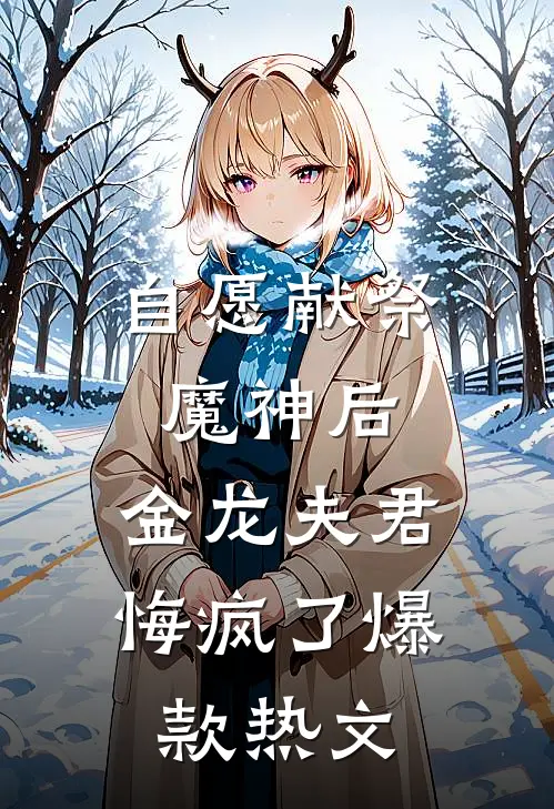自愿献祭魔神后，金龙夫君悔疯了爆款热文