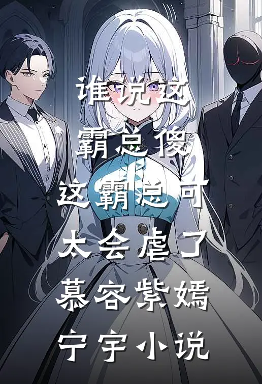 谁说这霸总傻，这霸总可太会虐了慕容紫嫣宁宇小说
