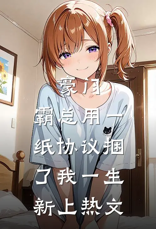 豪门：霸总用一纸协议捆了我一生新上热文