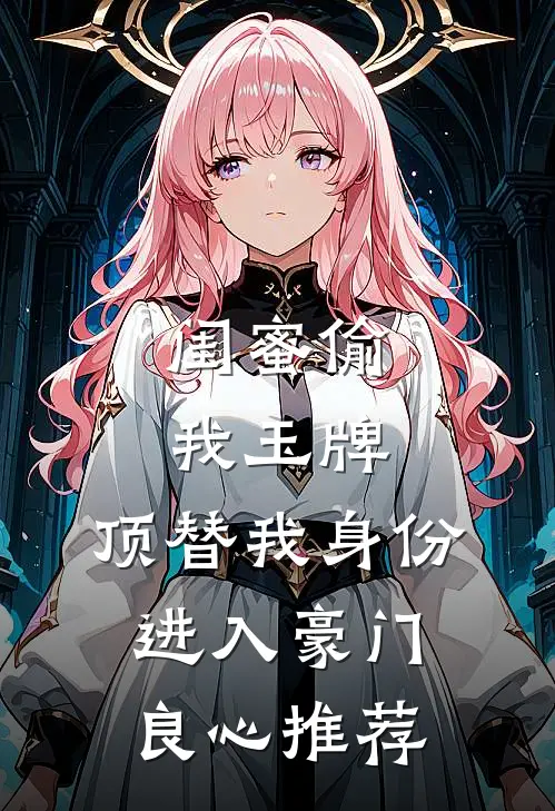 闺蜜偷我玉牌，顶替我身份进入豪门良心推荐