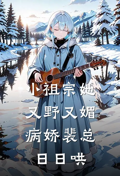 小祖宗她又野又媚，病娇裴总日日哄
