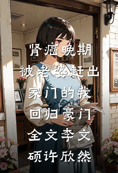 肾癌晚期，被老婆赶出家门的我回归豪门全文李文硕许欣然