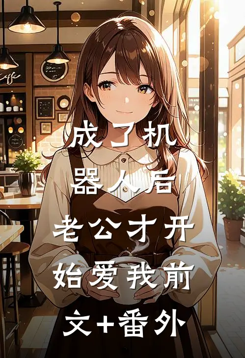 成了机器人后，老公才开始爱我前文+番外