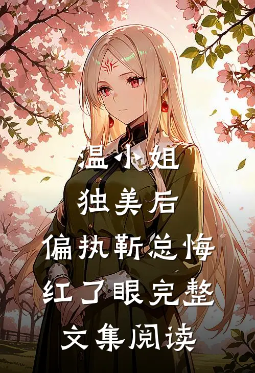 温小姐独美后，偏执靳总悔红了眼完整文集阅读