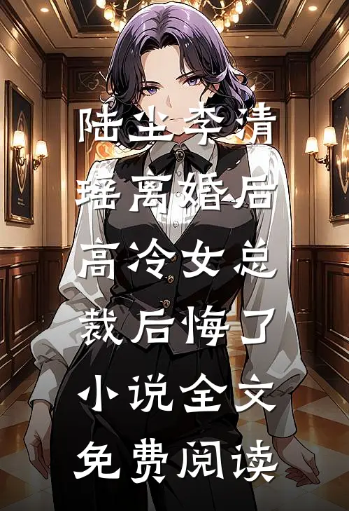 陆尘李清瑶离婚后，高冷女总裁后悔了小说全文免费阅读