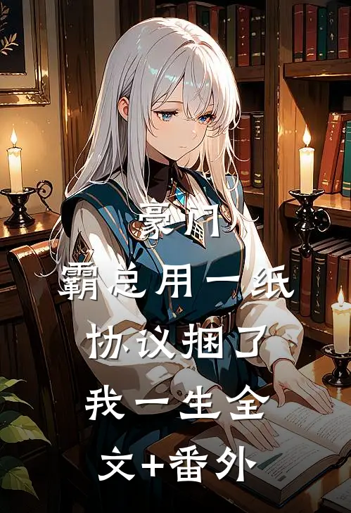豪门：霸总用一纸协议捆了我一生全文+番外