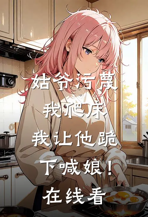 姑爷污蔑我爬床，我让他跪下喊娘！在线看
