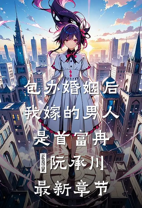 包办婚姻后，我嫁的男人是首富冉玥阮承川最新章节
