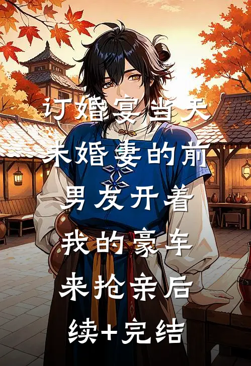 订婚宴当天，未婚妻的前男友开着我的豪车来抢亲后续+完结